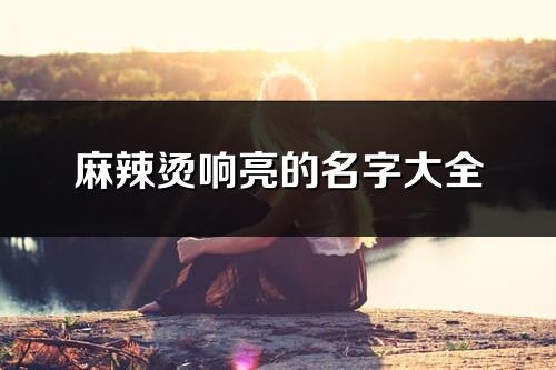 麻辣烫响亮的名字大全(精选147个)
