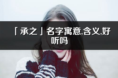 「承之」名字寓意,含义,好听吗_承之名字取名打分