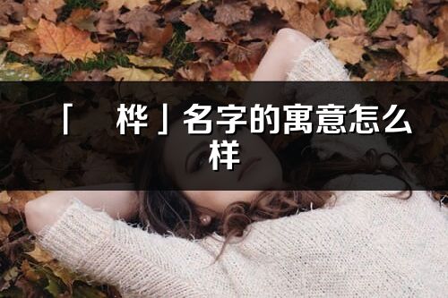 「旻桦」名字的寓意怎么样_旻桦的出处