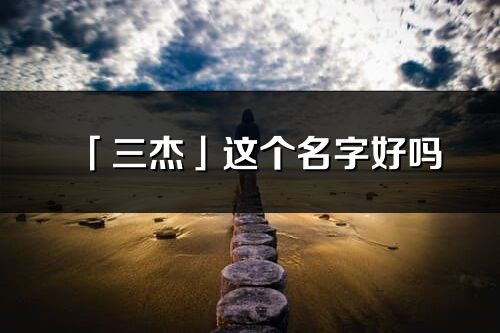 「三杰」这个名字好吗_三杰名字寓意,含义
