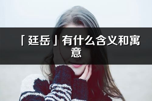 「廷岳」有什么含义和寓意_廷岳名字的出处与意思