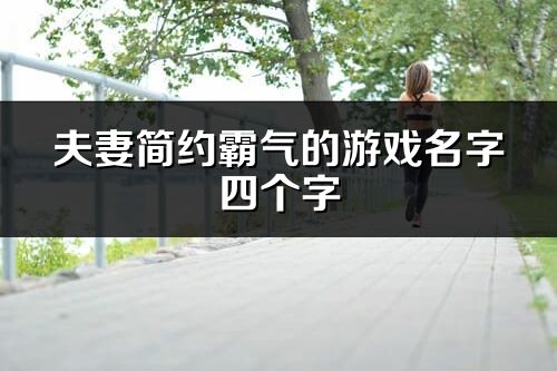 夫妻简约霸气的游戏名字四个字(共60个)