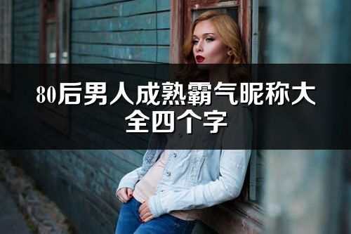 80后男人成熟霸气昵称大全四个字(精选334个)