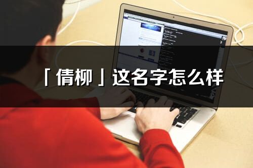 「倩柳」这名字怎么样_倩柳的名字解释