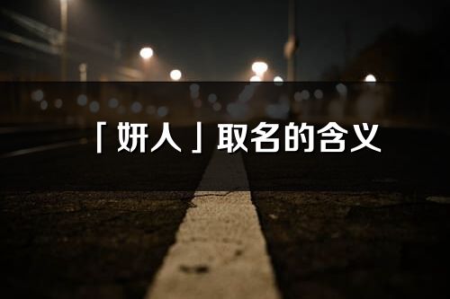 「妍人」取名的含义_妍人名字寓意解释