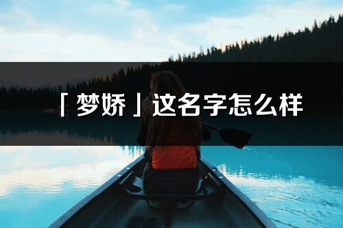 「梦娇」这名字怎么样_梦娇的名字解释