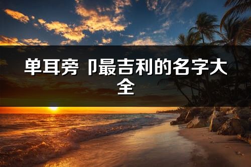 单耳旁卩最吉利的名字大全