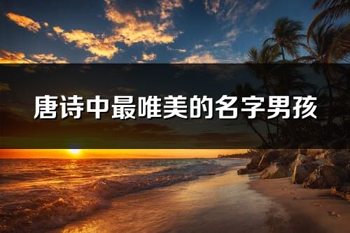 唐诗中最唯美的名字男孩