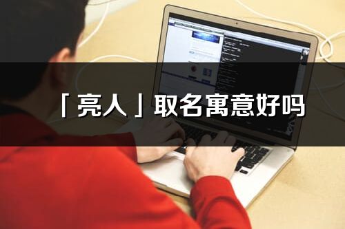 「亮人」取名寓意好吗_亮人名字含义及寓意