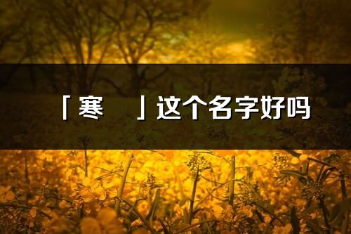 「寒玥」这个名字好吗_寒玥名字寓意,含义