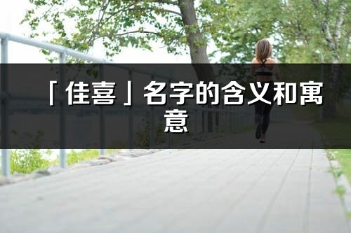 「佳喜」名字的含义和寓意_佳喜的出处与意思解释