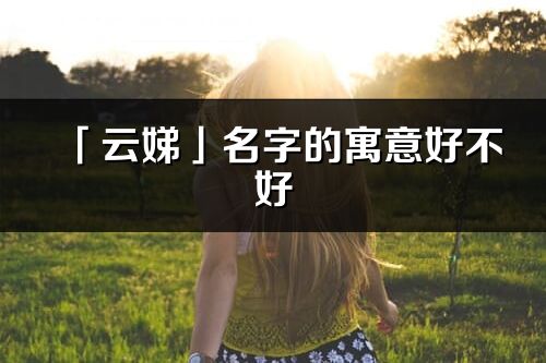 「云娣」名字的寓意好不好_云娣含义分析
