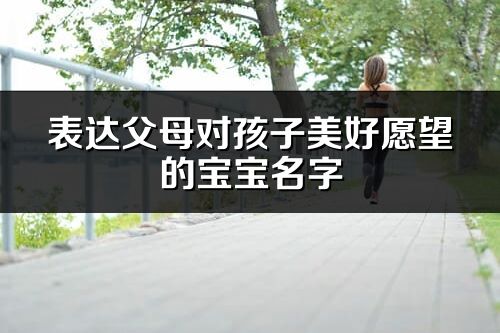 表达父母对孩子美好愿望的宝宝名字