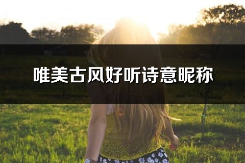 唯美古风好听诗意昵称(共373个)
