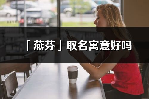 「燕芬」取名寓意好吗_燕芬名字含义及五行