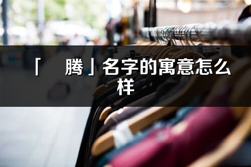 「玥腾」名字的寓意怎么样_玥腾的出处