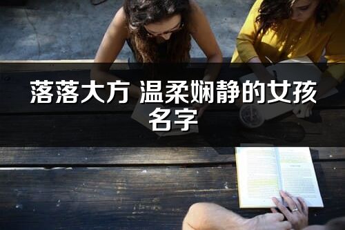 落落大方 温柔娴静的女孩名字