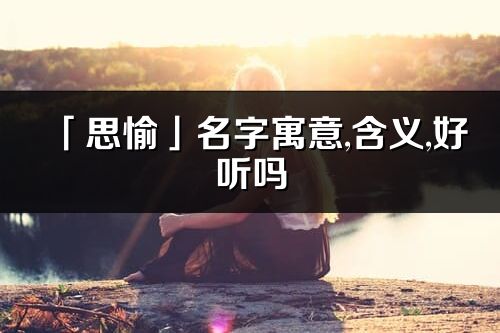 「思愉」名字寓意,含义,好听吗_思愉名字分析打分