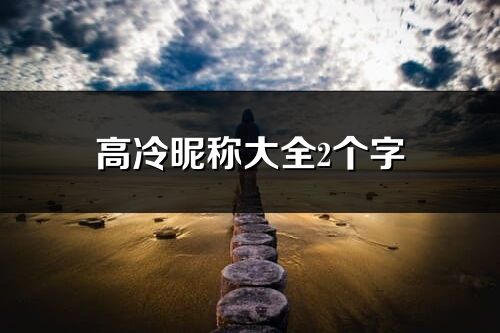 高冷昵称大全2个字(优选271个)