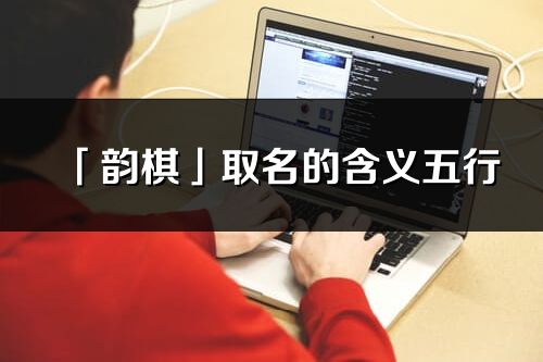 「韵棋」取名的含义五行_韵棋名字寓意解释