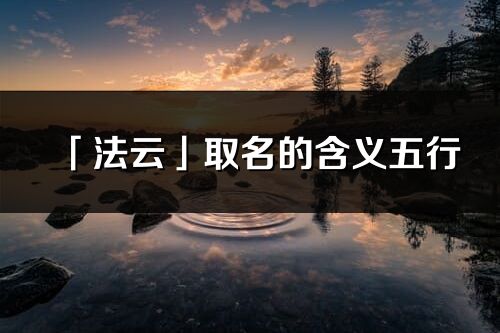 「法云」取名的含义五行_法云名字寓意解释