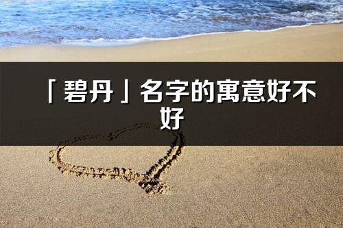 「碧丹」名字的寓意好不好_碧丹含义分析