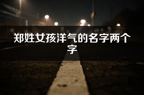 郑姓女孩洋气的名字两个字