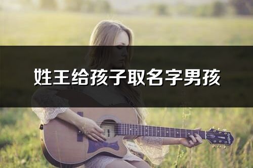 姓王给孩子取名字男孩