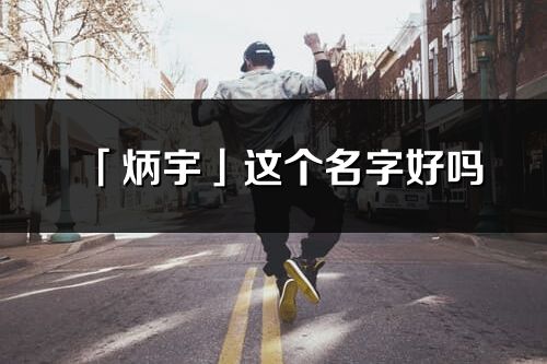 「炳宇」这个名字好吗_炳宇名字寓意,含义