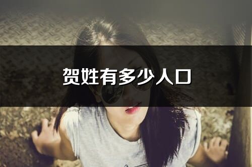 贺姓有多少人口_贺姓起源及分布