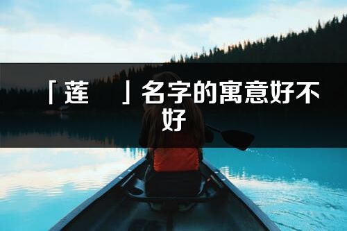 「莲玥」名字的寓意好不好_莲玥含义分析