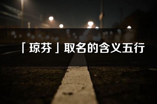 「琼芬」取名的含义五行_琼芬名字寓意解释