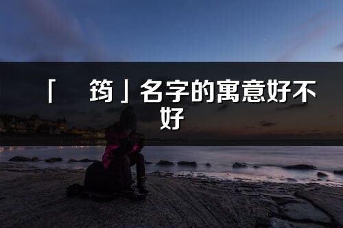 「珺筠」名字的寓意好不好_珺筠含义分析