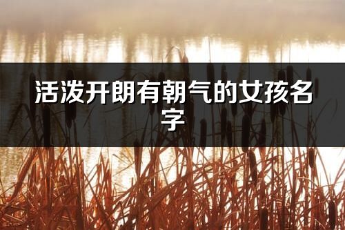 活泼开朗有朝气的女孩名字