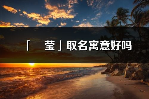 「玥莹」取名寓意好吗_玥莹名字含义及五行