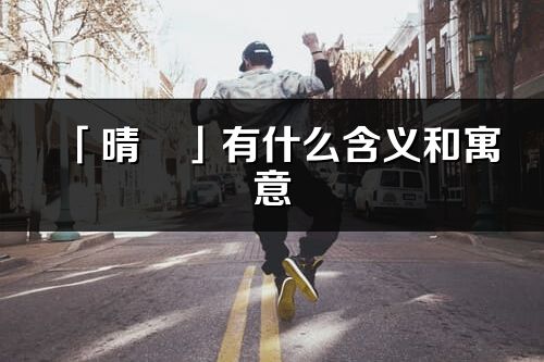 「晴玥」有什么含义和寓意_晴玥名字的出处与意思