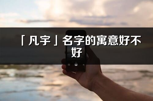 「凡宇」名字的寓意好不好_凡宇含义分析