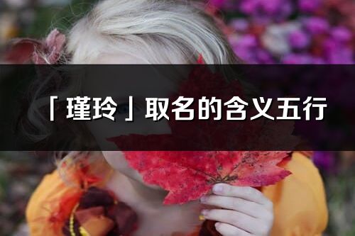「瑾玲」取名的含义五行_瑾玲名字寓意解释