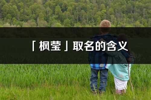 「枫莹」取名的含义_枫莹名字寓意解释