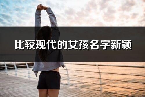 比较现代的女孩名字新颖