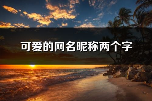 可爱的网名昵称两个字(共465个)