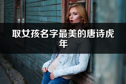 取女孩名字最美的唐诗虎年