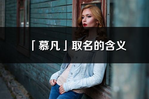「慕凡」取名的含义_慕凡名字寓意解释