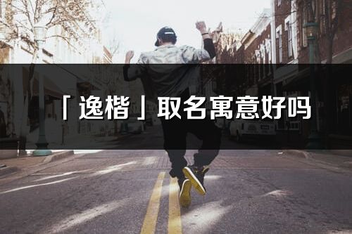 「逸楷」取名寓意好吗_逸楷名字含义及五行