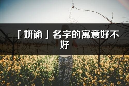 「妍谕」名字的寓意好不好_妍谕含义分析