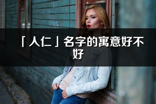 「人仁」名字的寓意好不好_人仁含义分析