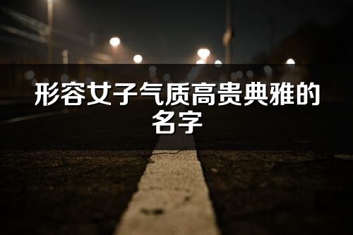 形容女子气质高贵典雅的名字