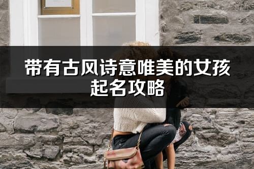 带有古风诗意唯美的女孩起名攻略
