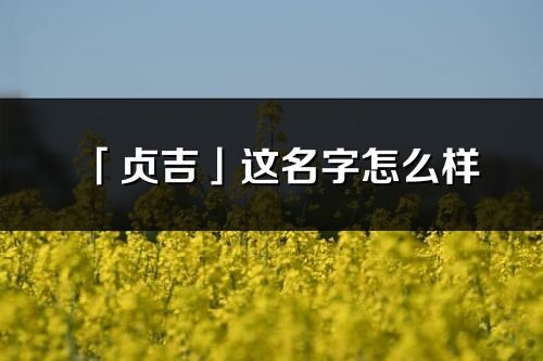 「贞吉」这名字怎么样_贞吉的名字解释