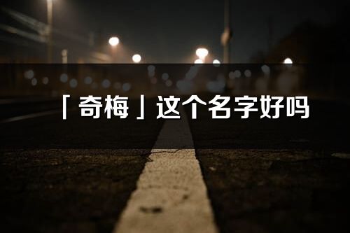 「奇梅」这个名字好吗_奇梅名字寓意,含义